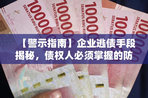 北京【警示指南】企业逃债手段揭秘，债权人必须掌握的防坑宝典