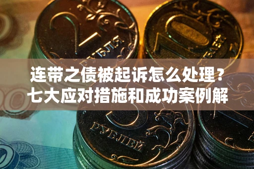 北京连带之债被起诉怎么处理？七大应对措施和成功案例解析
