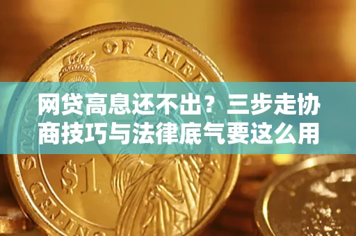 北京网贷高息还不出？三步走协商技巧与法律底气要这么用