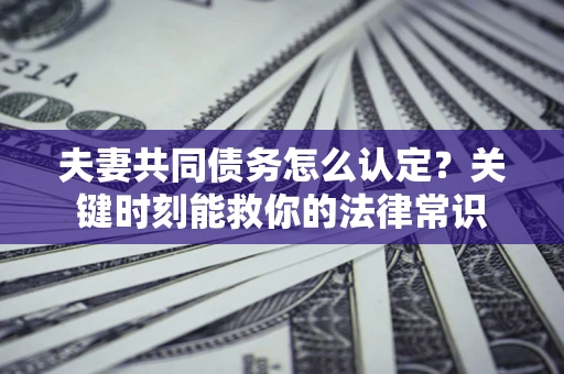 北京夫妻共同债务怎么认定？关键时刻能救你的法律常识