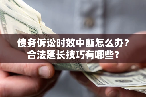 北京债务诉讼时效中断怎么办？合法延长技巧有哪些？