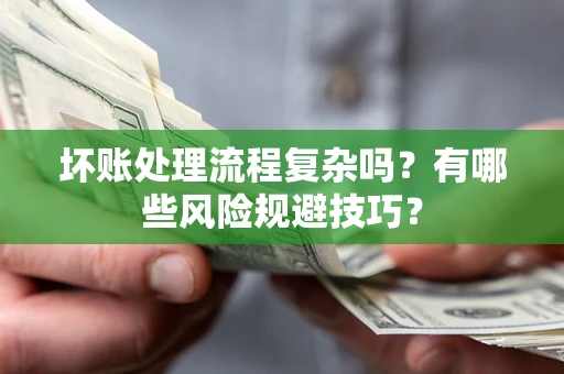 北京坏账处理流程复杂吗？有哪些风险规避技巧？