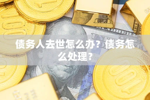 北京债务人去世怎么办？债务怎么处理？