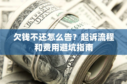 北京欠钱不还怎么告?起诉流程和费用避坑指南 北京欠钱不还怎么告?起诉流程和费用避坑指南