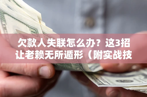 北京欠款人失联怎么办？这3招让老赖无所遁形（附实战技巧）