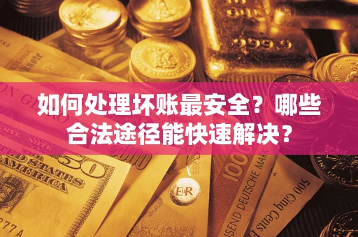 北京如何处理坏账最安全？哪些合法途径能快速解决？