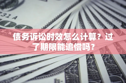 北京债务诉讼时效怎么计算？过了期限能追偿吗？