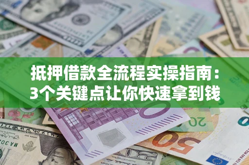 北京抵押借款全流程实操指南：3个关键点让你快速拿到钱