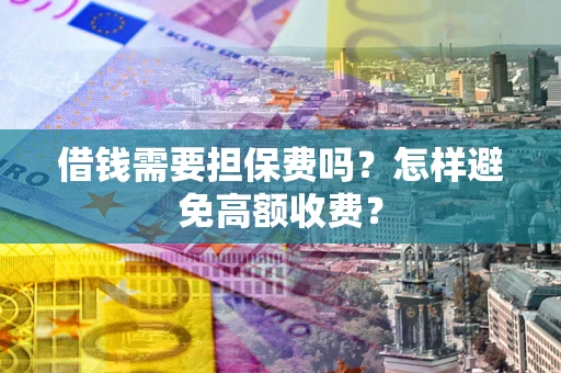 北京借钱需要担保费吗？怎样避免高额收费？