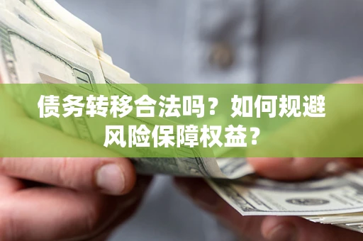 北京债务转移合法吗？如何规避风险保障权益？