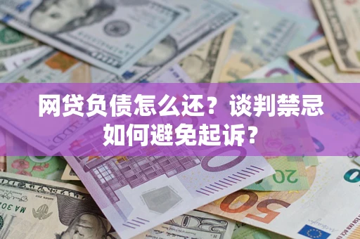 北京网贷负债怎么还？谈判禁忌如何避免起诉？