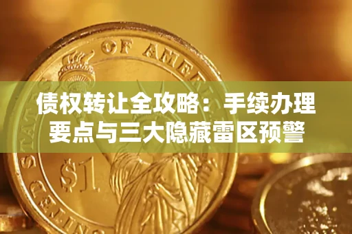 北京债权转让全攻略：手续办理要点与三大隐藏雷区预警