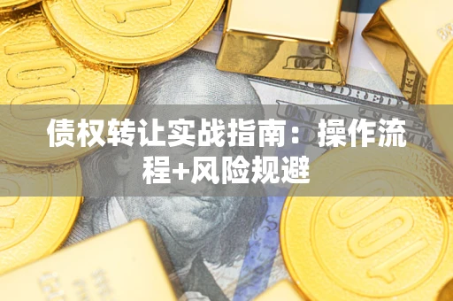 北京债权转让实战指南：操作流程+风险规避