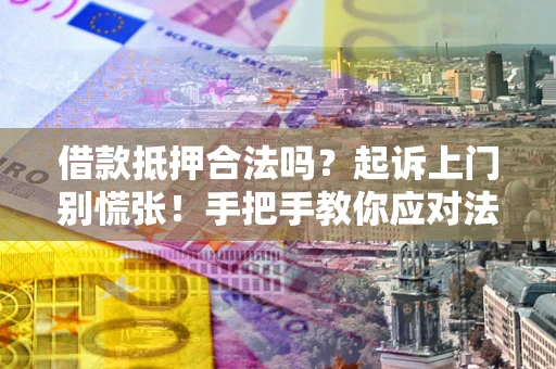 北京借款抵押合法吗？起诉上门别慌张！手把手教你应对法律程序