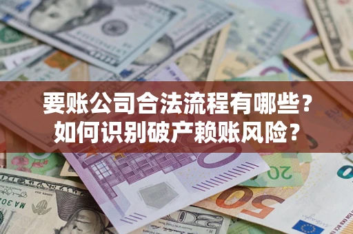 北京要账公司合法流程有哪些？如何识别破产赖账风险？