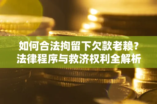 北京如何合法拘留下欠款老赖？法律程序与救济权利全解析