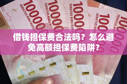 北京借钱担保费合法吗？怎么避免高额担保费陷阱？