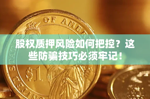 北京股权质押风险如何把控？这些防骗技巧必须牢记！