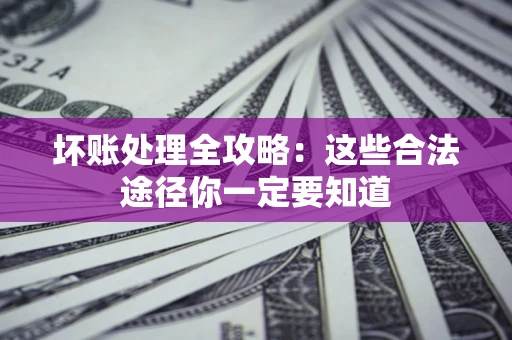 北京坏账处理全攻略：这些合法途径你一定要知道
