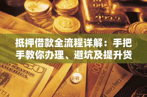 北京抵押借款全流程详解：手把手教你办理、避坑及提升贷款额度