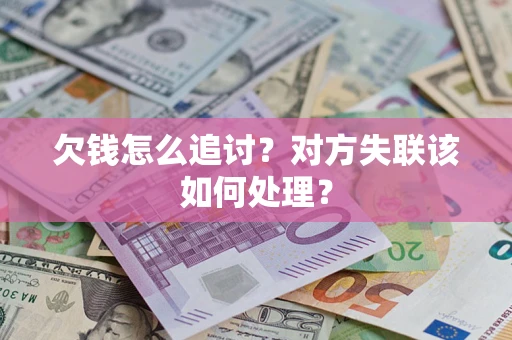北京欠钱怎么追讨？对方失联该如何处理？