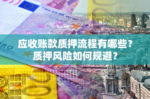 北京应收账款质押流程有哪些？质押风险如何规避？