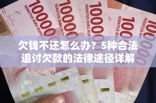 北京欠钱不还怎么办？5种合法追讨欠款的法律途径详解