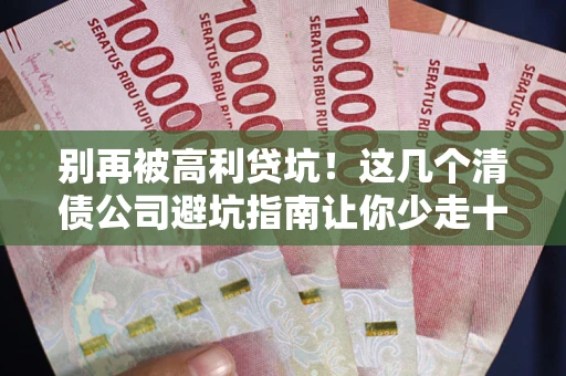 北京别再被高利贷坑！这几个清债公司避坑指南让你少走十年弯路