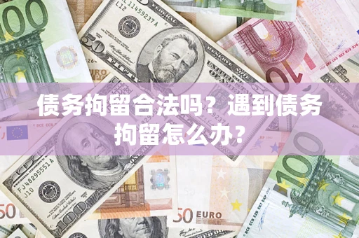北京债务拘留合法吗？遇到债务拘留怎么办？
