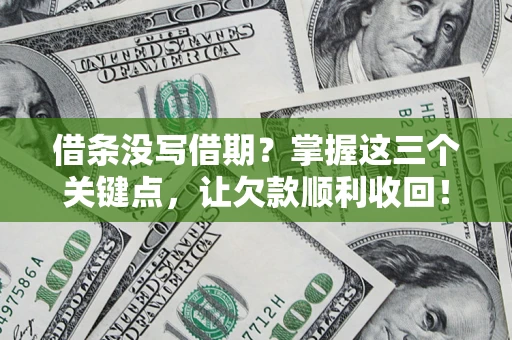 北京借条没写借期？掌握这三个关键点，让欠款顺利收回！