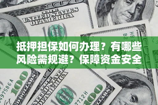 北京抵押担保如何办理？有哪些风险需规避？保障资金安全