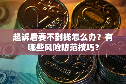 北京起诉后要不到钱怎么办？有哪些风险防范技巧？