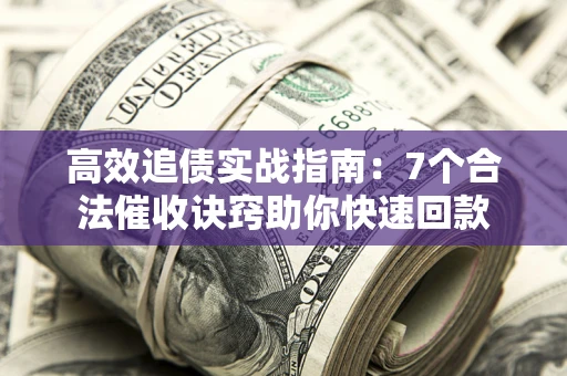 北京高效追债实战指南：7个合法催收诀窍助你快速回款