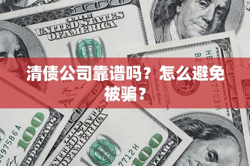 北京清债公司靠谱吗？怎么避免被骗？