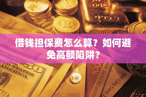 北京借钱担保费怎么算？如何避免高额陷阱？