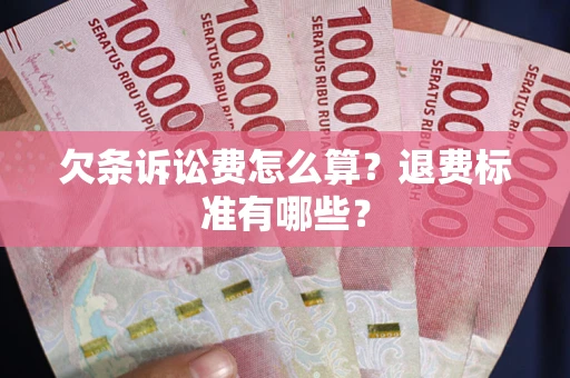 北京欠条诉讼费怎么算？退费标准有哪些？