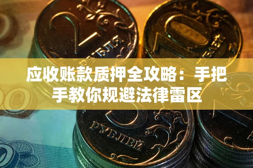 北京应收账款质押全攻略：手把手教你规避法律雷区