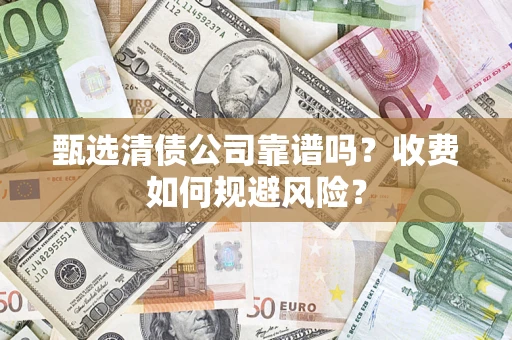 北京甄选清债公司靠谱吗？收费如何规避风险？