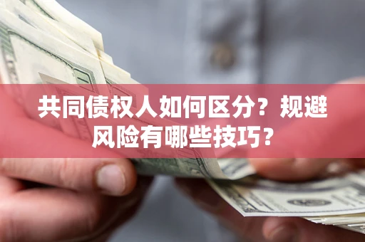 北京共同债权人如何区分？规避风险有哪些技巧？