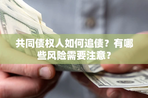 北京共同债权人如何追债？有哪些风险需要注意？