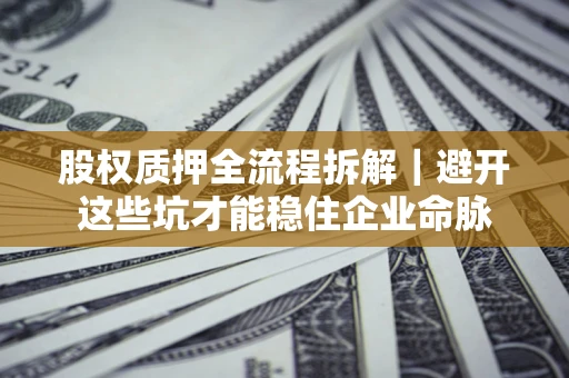 北京股权质押全流程拆解｜避开这些坑才能稳住企业命脉