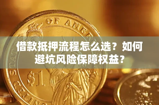 北京借款抵押流程怎么选？如何避坑风险保障权益？