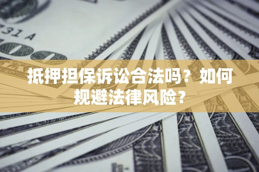 北京抵押担保诉讼合法吗？如何规避法律风险？
