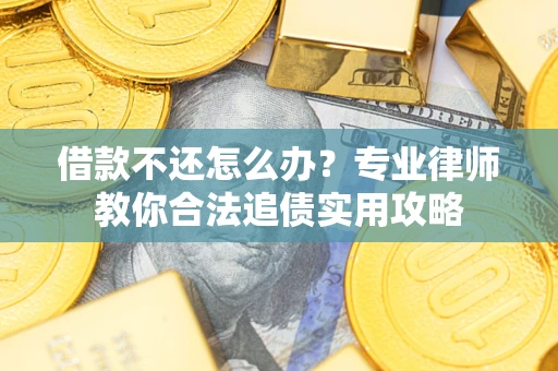 北京借款不还怎么办？专业律师教你合法追债实用攻略