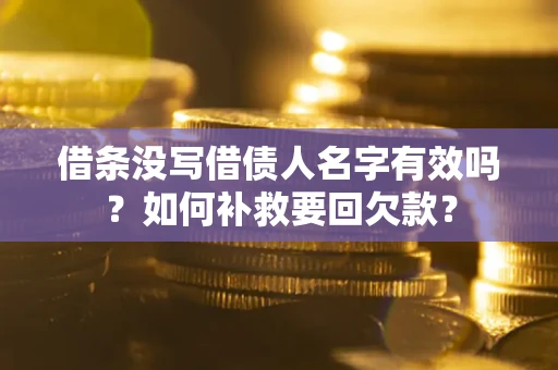 北京借条没写借债人名字有效吗？如何补救要回欠款？