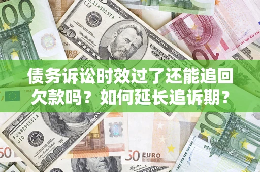 北京债务诉讼时效过了还能追回欠款吗？如何延长追诉期？