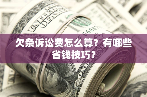 北京欠条诉讼费怎么算？有哪些省钱技巧？
