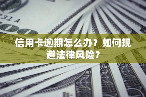 北京信用卡逾期怎么办？如何规避法律风险？