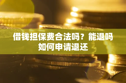 北京借钱担保费合法吗？能退吗如何申请退还