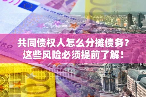 北京共同债权人怎么分摊债务？这些风险必须提前了解！